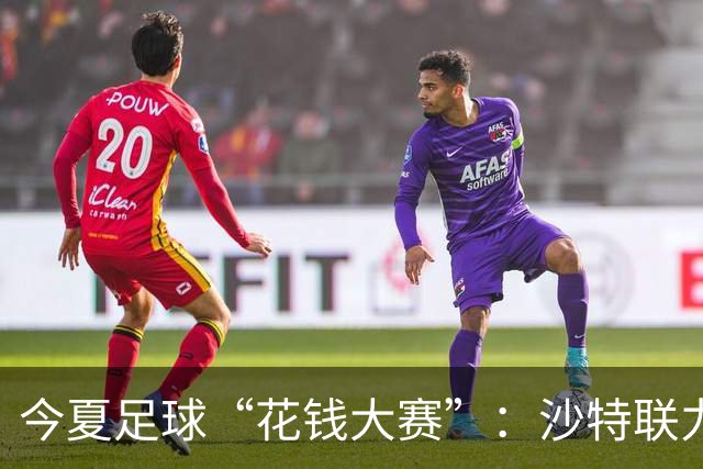 今夏足球“花钱大赛”：沙特联力压群雄夺冠，这钱花得真精彩！