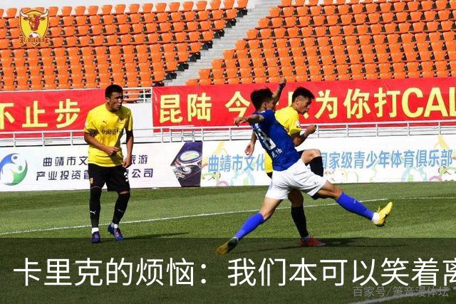 卡里克的烦恼：我们本可以笑着离开却自家拆了台